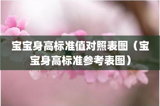 宝宝身高标准值对照表图（宝宝身高标准参考表图）