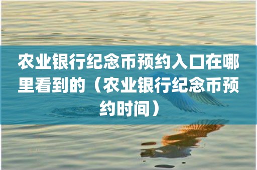 农业银行纪念币预约入口在哪里看到的（农业银行纪念币预约时间）