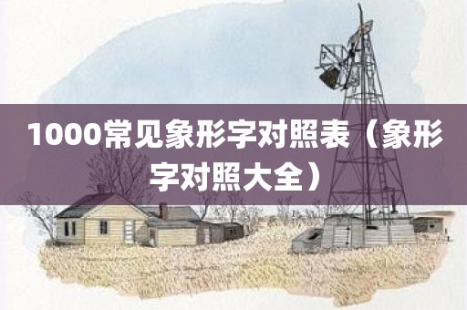 1000常见象形字对照表（象形字对照大全）