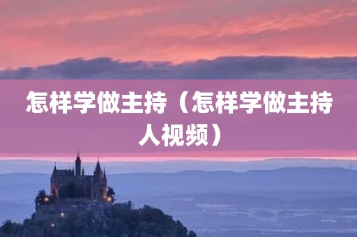 怎样学做主持（怎样学做主持人视频）