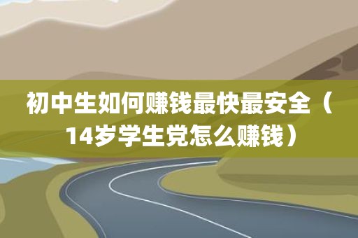 初中生如何赚钱最快最安全（14岁学生党怎么赚钱）