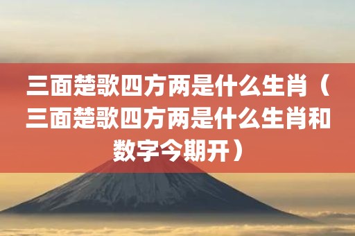 三面楚歌四方两是什么生肖（三面楚歌四方两是什么生肖和数字今期开）