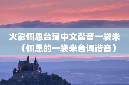 火影佩恩台词中文谐音一袋米（佩恩的一袋米台词谐音）