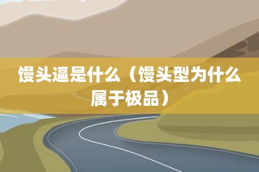 馒头逼是什么（馒头型为什么属于极品）