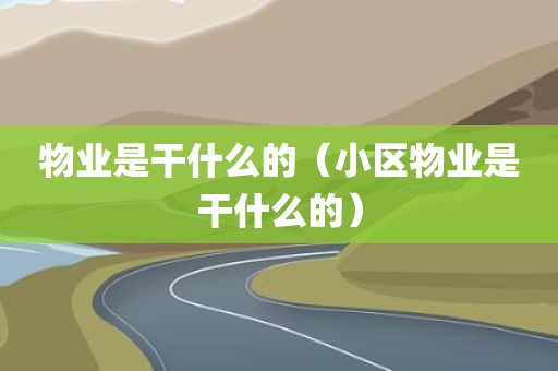物业是干什么的（小区物业是干什么的）
