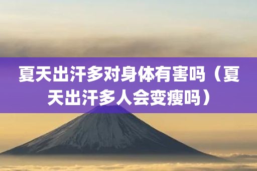 夏天出汗多对身体有害吗（夏天出汗多人会变瘦吗）