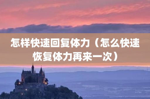 怎样快速回复体力（怎么快速恢复体力再来一次）