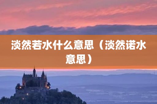 淡然若水什么意思（淡然诺水意思）