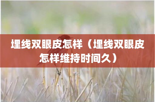 埋线双眼皮怎样（埋线双眼皮怎样维持时间久）