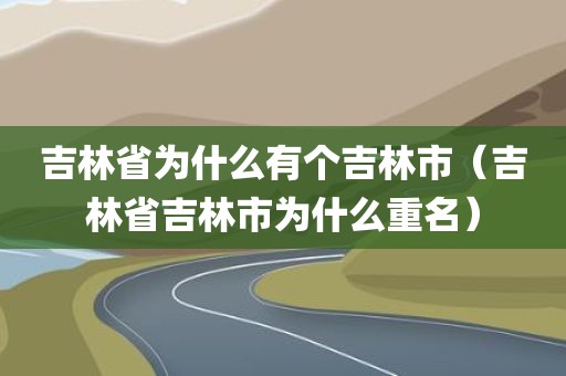 吉林省为什么有个吉林市（吉林省吉林市为什么重名）