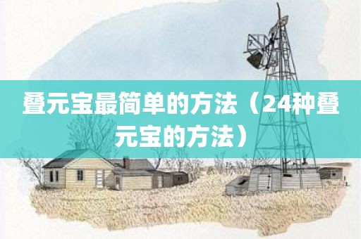 叠元宝最简单的方法（24种叠元宝的方法）