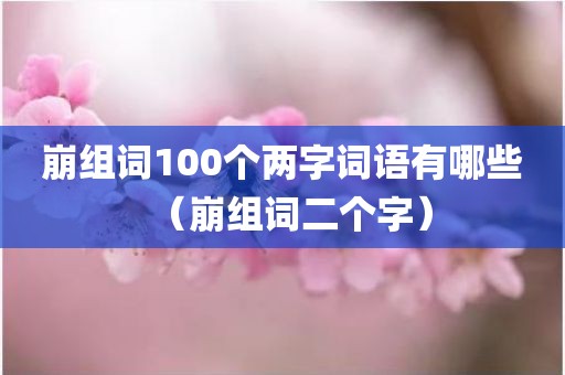 崩组词100个两字词语有哪些（崩组词二个字）