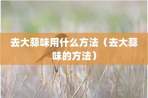 去大蒜味用什么方法（去大蒜味的方法）