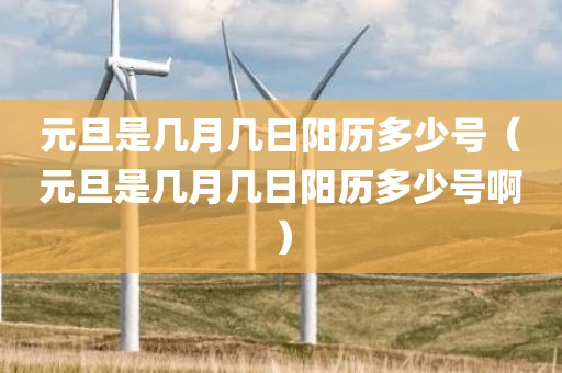 元旦是几月几日阳历多少号（元旦是几月几日阳历多少号啊）