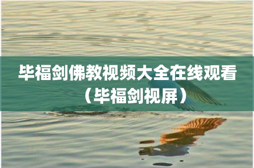 毕福剑佛教视频大全在线观看（毕福剑视屏）