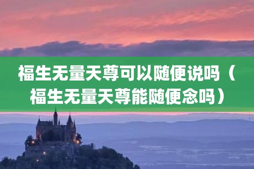 福生无量天尊可以随便说吗（福生无量天尊能随便念吗）