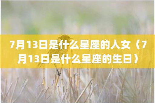 7月13日是什么星座的人女（7月13日是什么星座的生日）