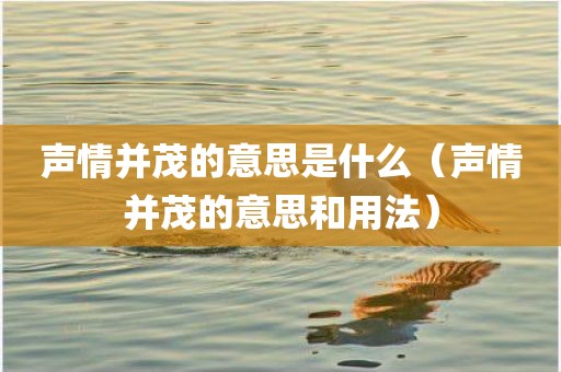 声情并茂的意思是什么（声情并茂的意思和用法）