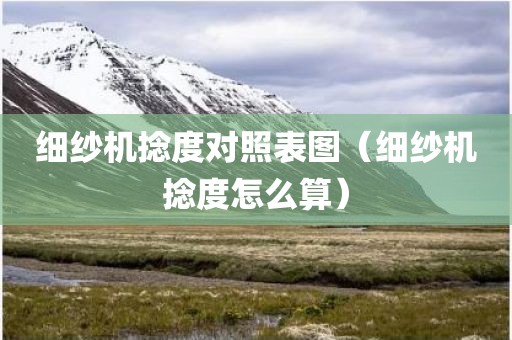 细纱机捻度对照表图（细纱机捻度怎么算）