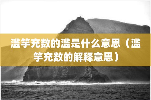 滥竽充数的滥是什么意思（滥竽充数的解释意思）