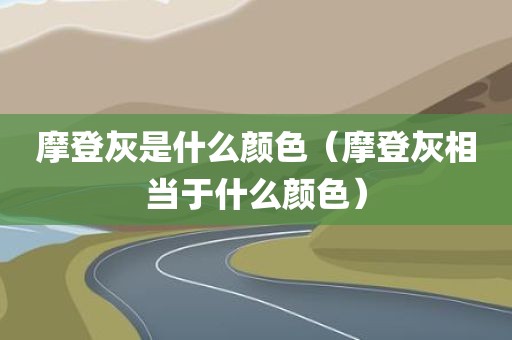 摩登灰是什么颜色（摩登灰相当于什么颜色）