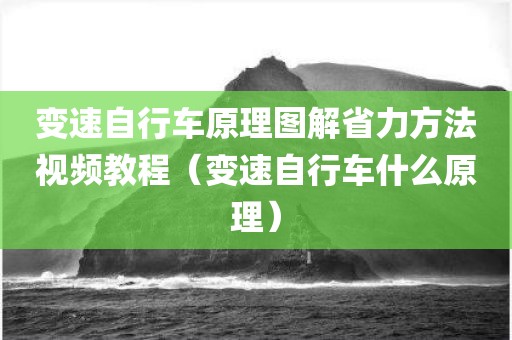 变速自行车原理图解省力方法视频教程（变速自行车什么原理）