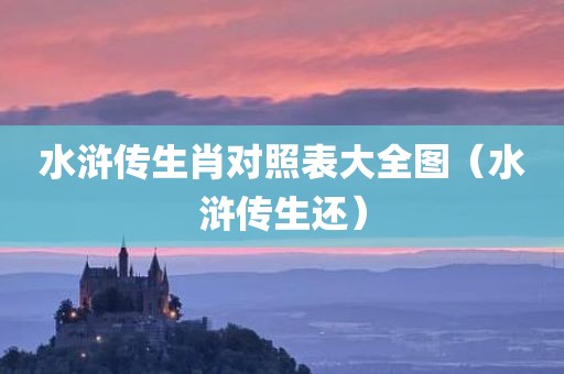 水浒传生肖对照表大全图（水浒传生还）