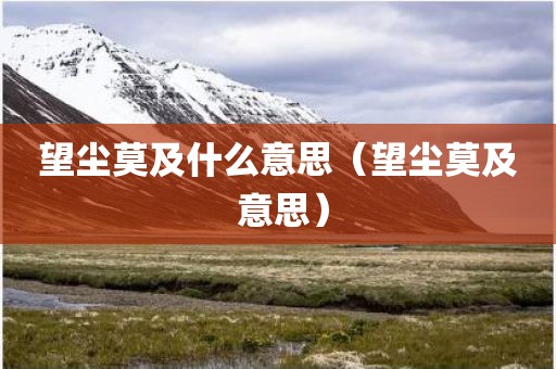望尘莫及什么意思（望尘莫及 意思）