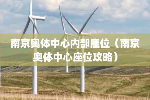 南京奥体中心内部座位(南京奥体中心座位攻略) 南京奥体中心内部座位(南京奥体中心座位攻略)