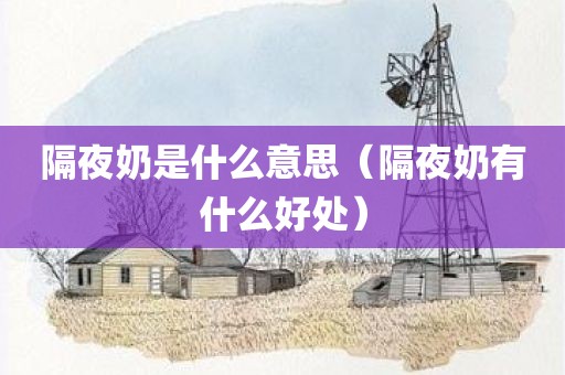 隔夜奶是什么意思（隔夜奶有什么好处）