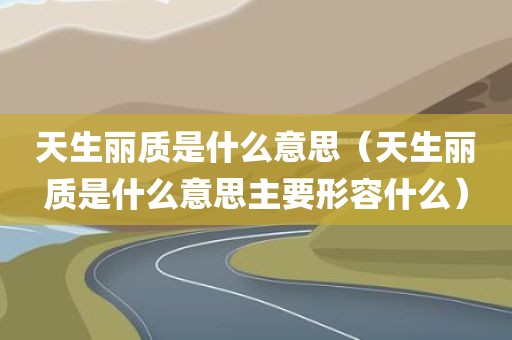 天生丽质是什么意思（天生丽质是什么意思主要形容什么）