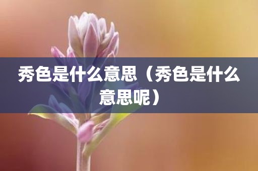 秀色是什么意思（秀色是什么意思呢）