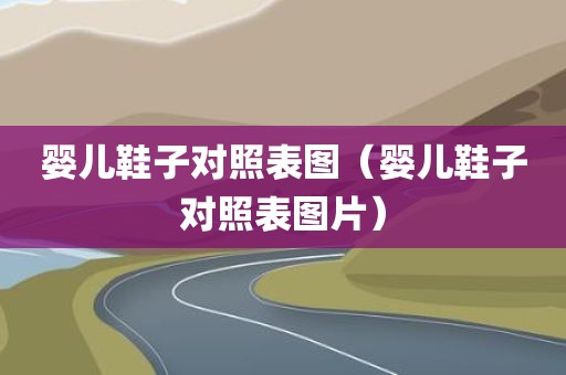 婴儿鞋子对照表图（婴儿鞋子对照表图片）