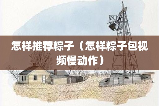 怎样推荐粽子（怎样粽子包视频慢动作）