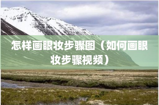 怎样画眼妆步骤图（如何画眼妆步骤视频）