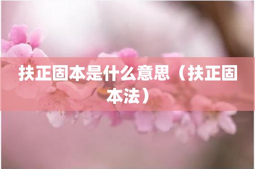 扶正固本是什么意思（扶正固本法）