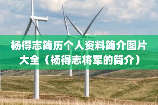 杨得志简历个人资料简介图片大全（杨得志将军的简介）