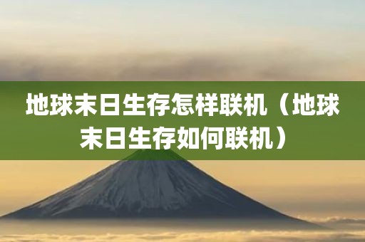 地球末日生存怎样联机（地球末日生存如何联机）