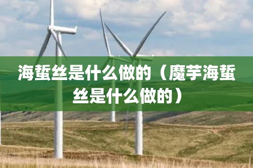 海蜇丝是什么做的（魔芋海蜇丝是什么做的）