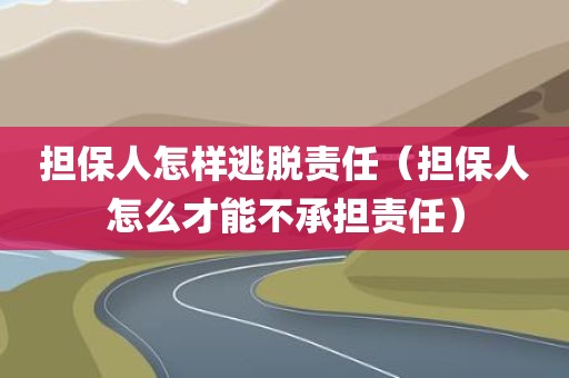 担保人怎样逃脱责任（担保人怎么才能不承担责任）