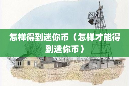 怎样得到迷你币（怎样才能得到迷你币）