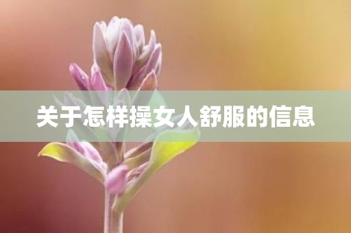 关于怎样操女人舒服的信息