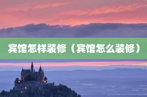 宾馆怎样装修（宾馆怎么装修）