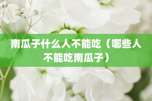 南瓜子什么人不能吃（哪些人不能吃南瓜子）