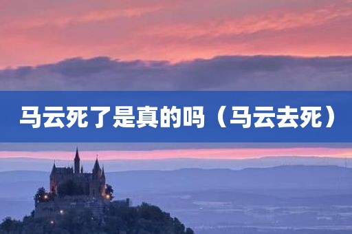 马云死了是真的吗（马云去死）