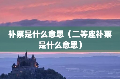 补票是什么意思（二等座补票是什么意思）