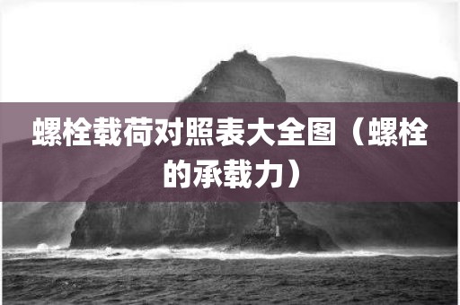 螺栓载荷对照表大全图（螺栓的承载力）