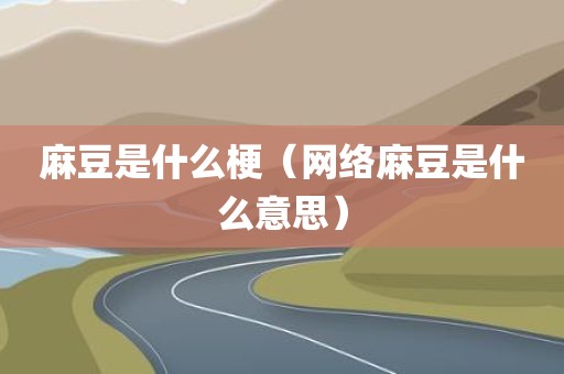 麻豆是什么梗(网络麻豆是什么意思)