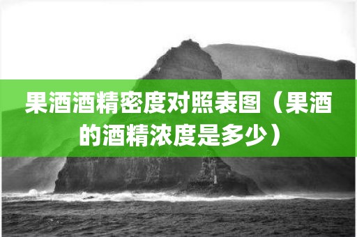 果酒酒精密度对照表图（果酒的酒精浓度是多少）