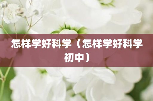 怎样学好科学（怎样学好科学初中）